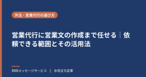 営業代行に営業文の作成まで任せる｜依頼できる範囲とその活用法